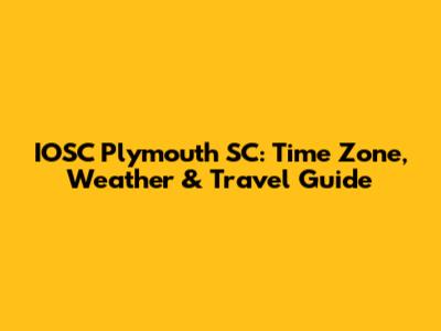 IOSC Plymouth SC: Time Zone, Weather & Travel Guide