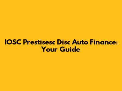 IOSC Prestisesc Disc Auto Finance: Your Guide