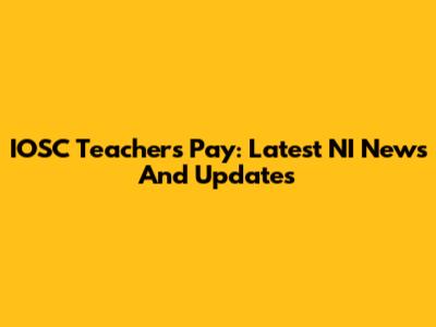 IOSC Teachers Pay: Latest NI News And Updates
