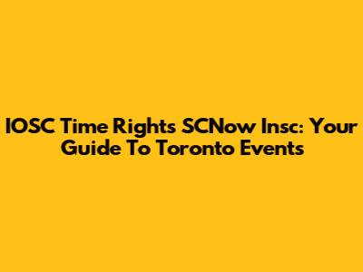 IOSC Time Rights SCNow Insc: Your Guide To Toronto Events