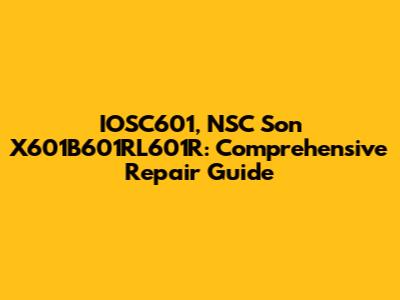 IOSC601, NSC Son X601B601RL601R: Comprehensive Repair Guide