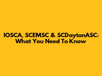 IOSCA, SCEMSC & SCDaytonASC: What You Need To Know