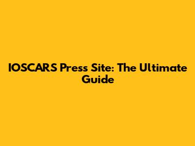 IOSCARS Press Site: The Ultimate Guide