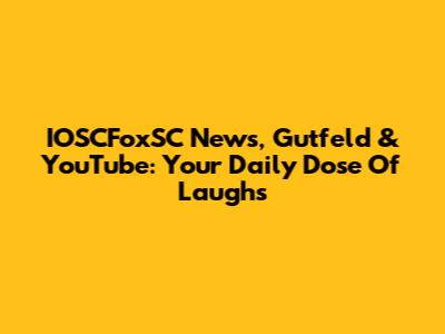 IOSCFoxSC News, Gutfeld & YouTube: Your Daily Dose Of Laughs
