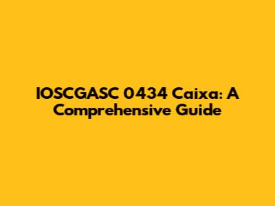 IOSCGASC 0434 Caixa: A Comprehensive Guide