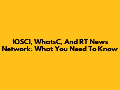 IOSCI, WhatsC, And RT News Network: What You Need To Know