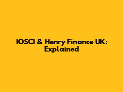 IOSCI & Henry Finance UK: Explained