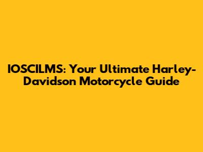 IOSCILMS: Your Ultimate Harley-Davidson Motorcycle Guide
