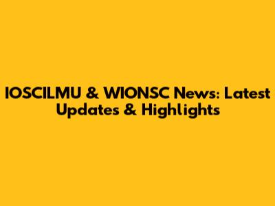 IOSCILMU & WIONSC News: Latest Updates & Highlights