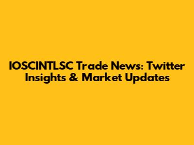 IOSCINTLSC Trade News: Twitter Insights & Market Updates