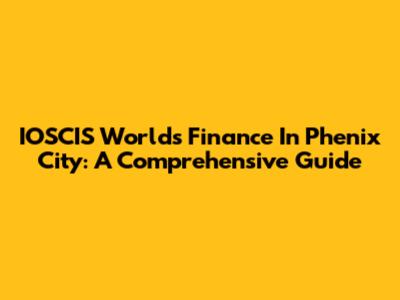 IOSCIS World's Finance In Phenix City: A Comprehensive Guide
