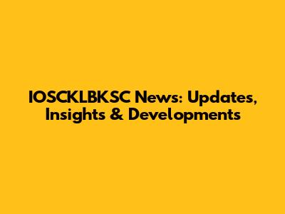 IOSCKLBKSC News: Updates, Insights & Developments