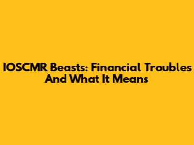 IOSCMR Beasts: Financial Troubles And What It Means