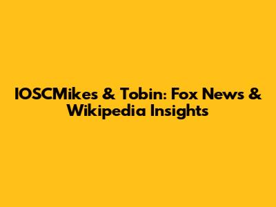 IOSCMike's & Tobin: Fox News & Wikipedia Insights