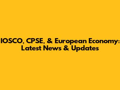 IOSCO, CPSE, & European Economy: Latest News & Updates