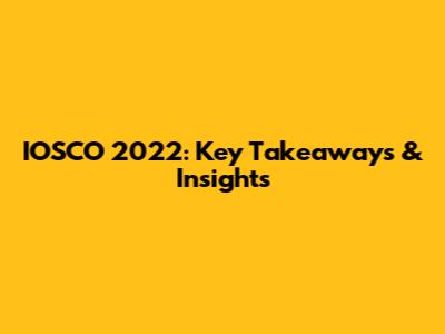 IOSCO 2022: Key Takeaways & Insights