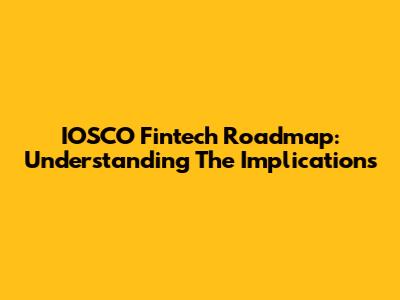 IOSCO Fintech Roadmap: Understanding The Implications
