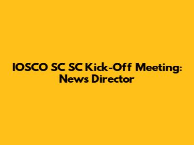 IOSCO SC SC Kick-Off Meeting: News Director