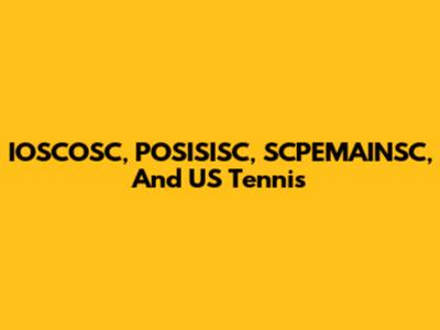 IOSCOSC, POSISISC, SCPEMAINSC, And US Tennis