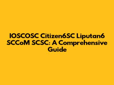IOSCOSC Citizen6SC Liputan6 SCCoM SCSC: A Comprehensive Guide