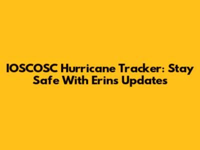 IOSCOSC Hurricane Tracker: Stay Safe With Erin's Updates
