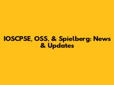 IOSCPSE, OSS, & Spielberg: News & Updates