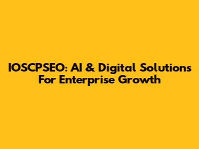 IOSCPSEO: AI & Digital Solutions For Enterprise Growth