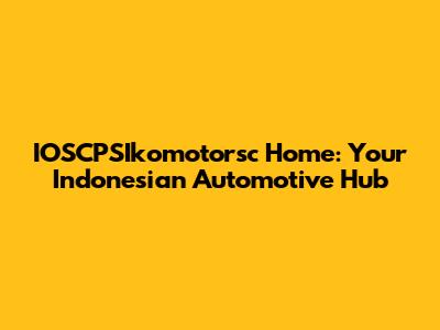 IOSCPSIkomotorsc Home: Your Indonesian Automotive Hub
