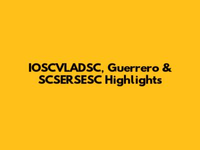 IOSCVLADSC, Guerrero & SCSERSESC Highlights