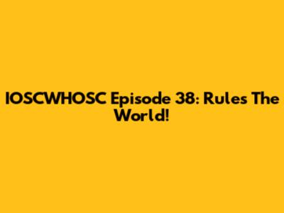 IOSCWHOSC Episode 38: Rules The World!