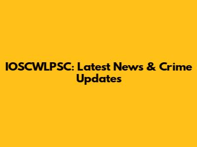 IOSCWLPSC: Latest News & Crime Updates