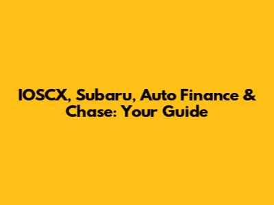 IOSCX, Subaru, Auto Finance & Chase: Your Guide