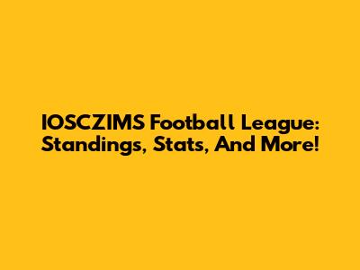 IOSCZIMS Football League: Standings, Stats, And More!