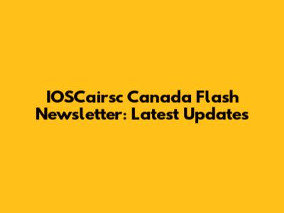 IOSCairsc Canada Flash Newsletter: Latest Updates