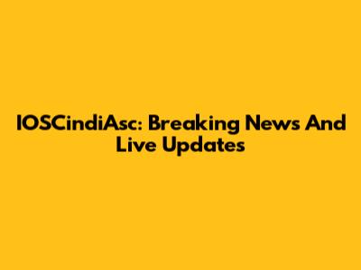 IOSCindiAsc: Breaking News And Live Updates