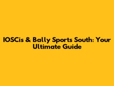 IOSCis & Bally Sports South: Your Ultimate Guide