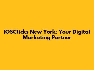 IOSClicks New York: Your Digital Marketing Partner