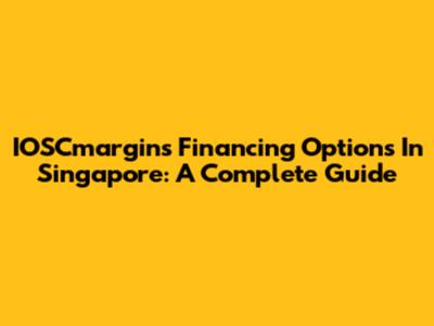 IOSCmargins Financing Options In Singapore: A Complete Guide