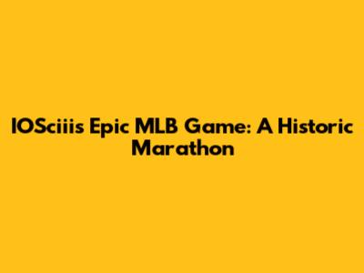 IOSciii's Epic MLB Game: A Historic Marathon