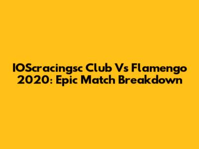 IOScracingsc Club Vs Flamengo 2020: Epic Match Breakdown