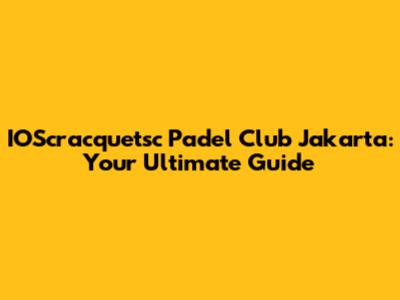 IOScracquetsc Padel Club Jakarta: Your Ultimate Guide