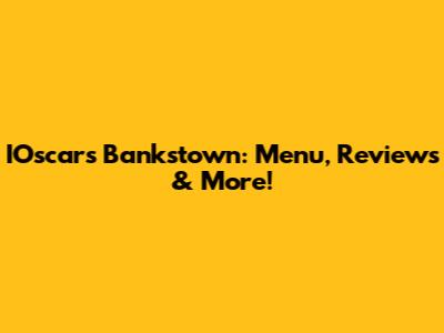 IOscar's Bankstown: Menu, Reviews & More!