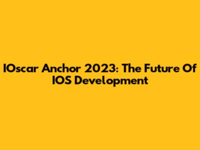 IOscar Anchor 2023: The Future Of IOS Development