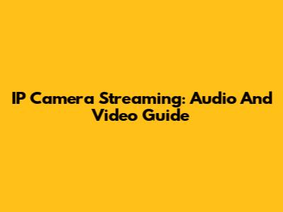 IP Camera Streaming: Audio And Video Guide