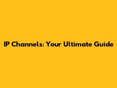 IP Channels: Your Ultimate Guide