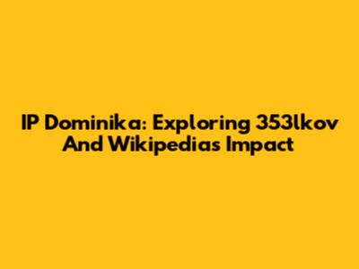 IP Dominika: Exploring 353lkov And Wikipedia's Impact