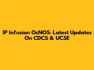 IP Infusion OcNOS: Latest Updates On CDCS & UCSE