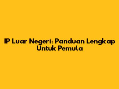 IP Luar Negeri: Panduan Lengkap Untuk Pemula