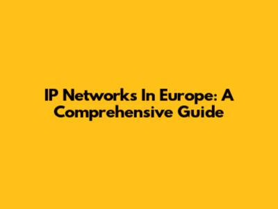 IP Networks In Europe: A Comprehensive Guide