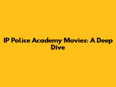 IP Police Academy Movies: A Deep Dive